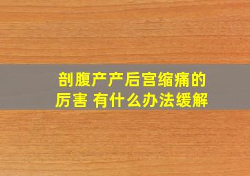 剖腹产产后宫缩痛的厉害 有什么办法缓解